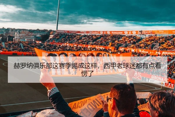 赫罗纳俱乐部这赛季踢成这样，西甲老球迷都有点看愣了