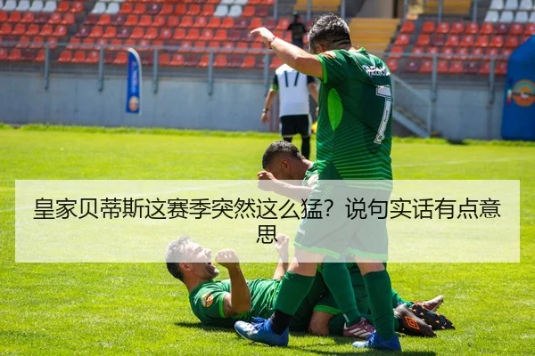 皇家贝蒂斯这赛季突然这么猛？说句实话有点意思