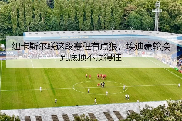 纽卡斯尔联这段赛程有点狠，埃迪豪轮换到底顶不顶得住
