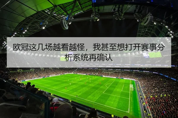 欧冠这几场越看越怪，我甚至想打开赛事分析系统再确认