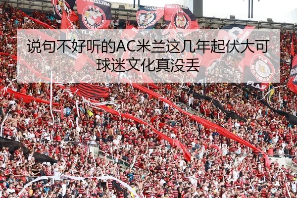 说句不好听的AC米兰这几年起伏大可球迷文化真没丢
