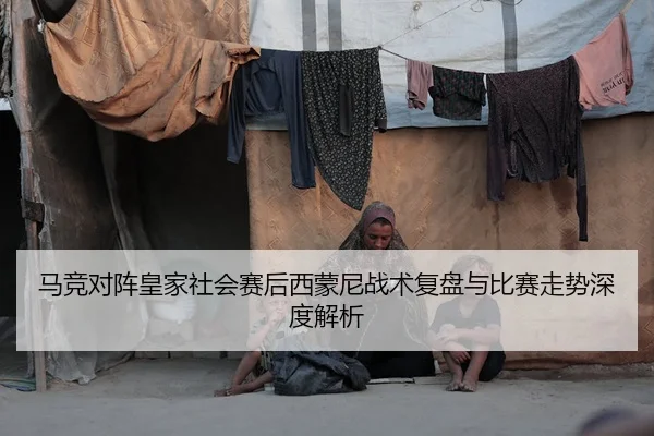 马竞对阵皇家社会赛后西蒙尼战术复盘与比赛走势深度解析