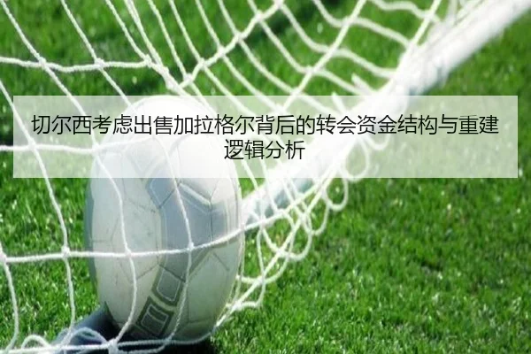 切尔西考虑出售加拉格尔背后的转会资金结构与重建逻辑分析