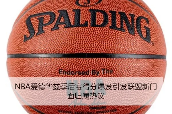 NBA爱德华兹季后赛得分爆发引发联盟新门面归属热议