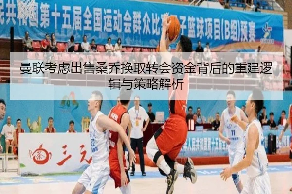 曼联考虑出售桑乔换取转会资金背后的重建逻辑与策略解析