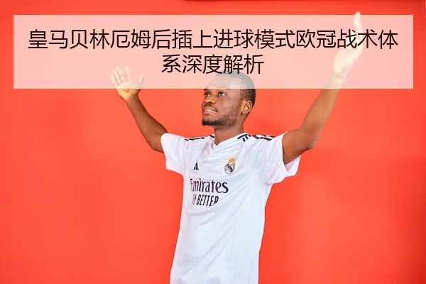 皇马贝林厄姆后插上进球模式欧冠战术体系深度解析