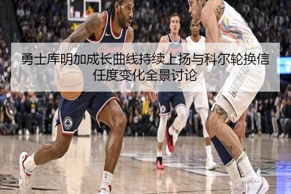 勇士库明加成长曲线持续上扬与科尔轮换信任度变化全景讨论