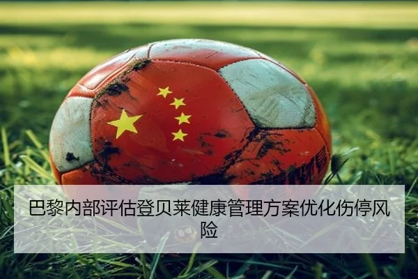 巴黎内部评估登贝莱健康管理方案优化伤停风险