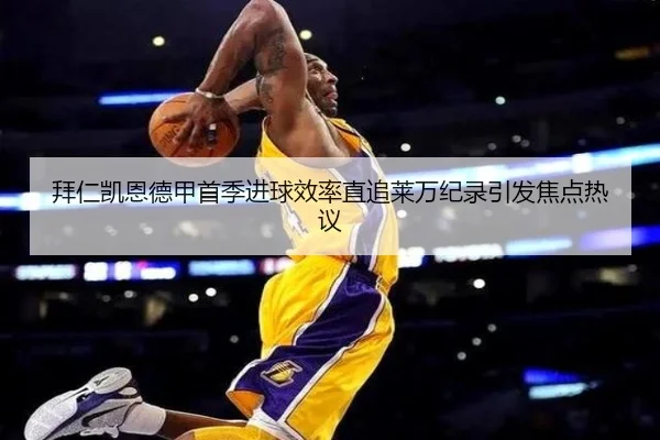 拜仁凯恩德甲首季进球效率直追莱万纪录引发焦点热议