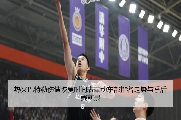 热火巴特勒伤情恢复时间表牵动东部排名走势与季后赛前景