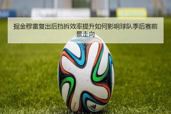掘金穆雷复出后挡拆效率提升如何影响球队季后赛前景走向
