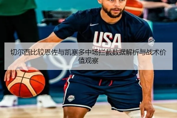 切尔西比较恩佐与凯塞多中场拦截数据解析与战术价值观察