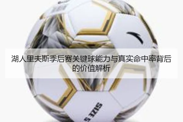 湖人里夫斯季后赛关键球能力与真实命中率背后的价值解析