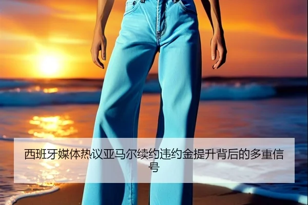 西班牙媒体热议亚马尔续约违约金提升背后的多重信号