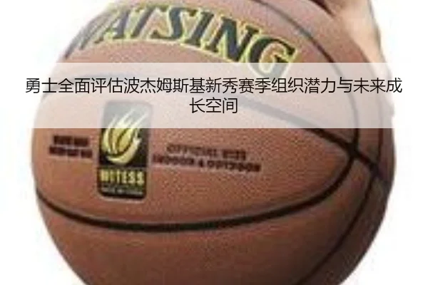 勇士全面评估波杰姆斯基新秀赛季组织潜力与未来成长空间