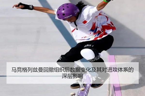 马竞格列兹曼回撤组织后数据变化及其对进攻体系的深层影响