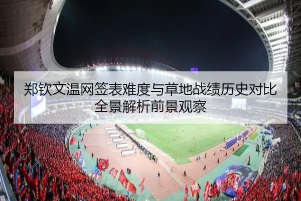 郑钦文温网签表难度与草地战绩历史对比全景解析前景观察