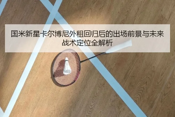 国米新星卡尔博尼外租回归后的出场前景与未来战术定位全解析
