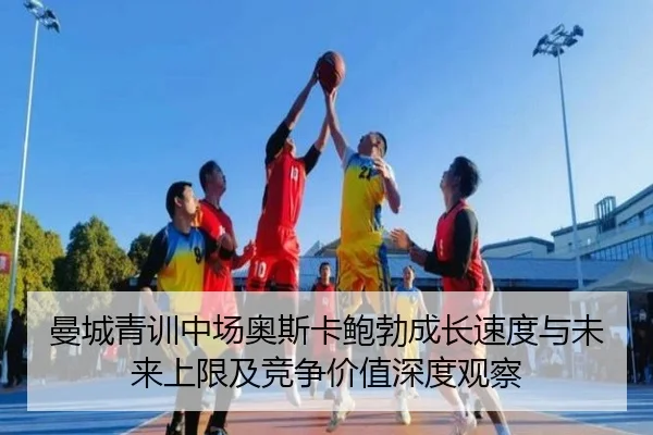 曼城青训中场奥斯卡鲍勃成长速度与未来上限及竞争价值深度观察
