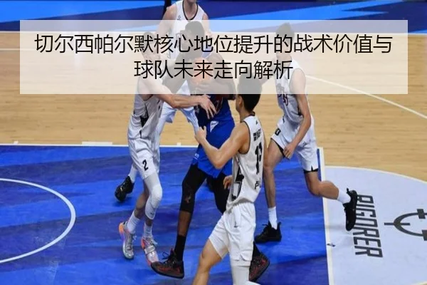 切尔西帕尔默核心地位提升的战术价值与球队未来走向解析