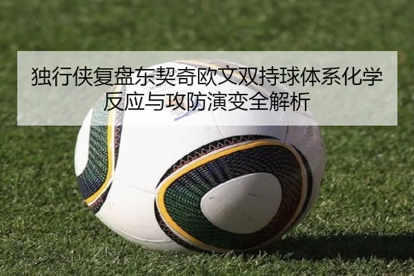 独行侠复盘东契奇欧文双持球体系化学反应与攻防演变全解析