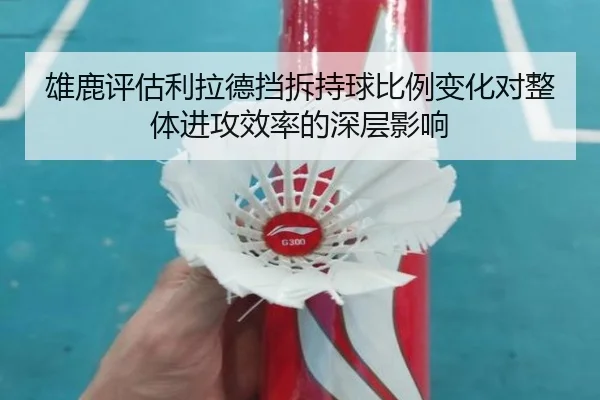 雄鹿评估利拉德挡拆持球比例变化对整体进攻效率的深层影响