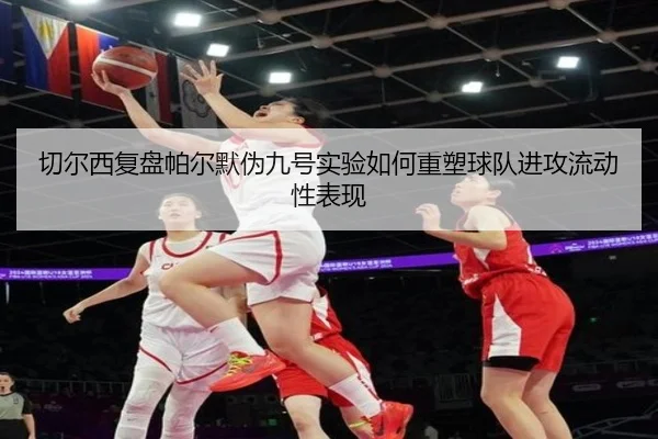 切尔西复盘帕尔默伪九号实验如何重塑球队进攻流动性表现