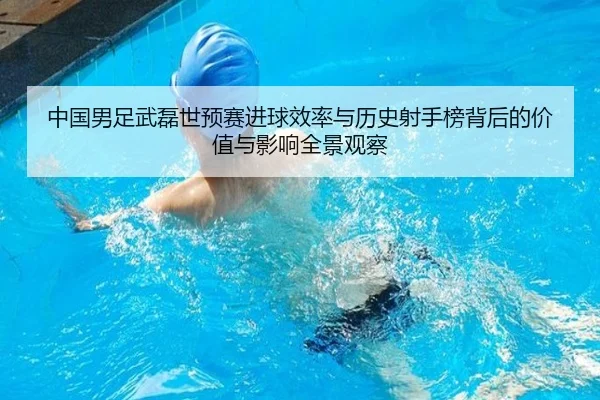 中国男足武磊世预赛进球效率与历史射手榜背后的价值与影响全景观察