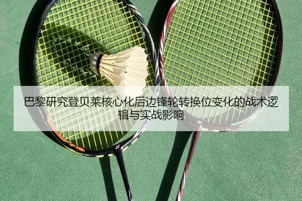 巴黎研究登贝莱核心化后边锋轮转换位变化的战术逻辑与实战影响