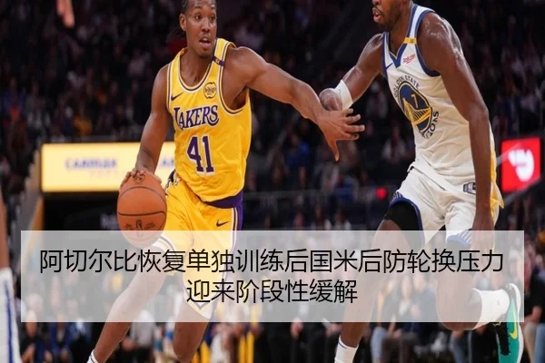 阿切尔比恢复单独训练后国米后防轮换压力迎来阶段性缓解