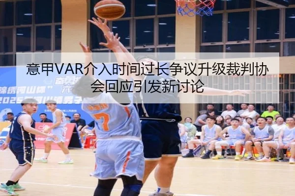 意甲VAR介入时间过长争议升级裁判协会回应引发新讨论