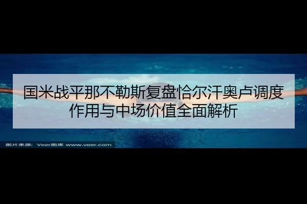 国米战平那不勒斯复盘恰尔汗奥卢调度作用与中场价值全面解析