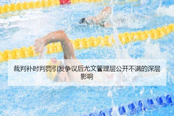 裁判补时判罚引发争议后尤文管理层公开不满的深层影响