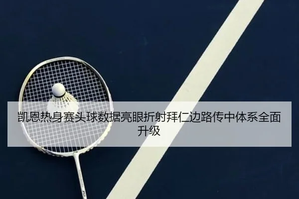 凯恩热身赛头球数据亮眼折射拜仁边路传中体系全面升级